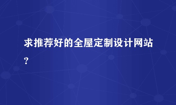 求推荐好的全屋定制设计网站？