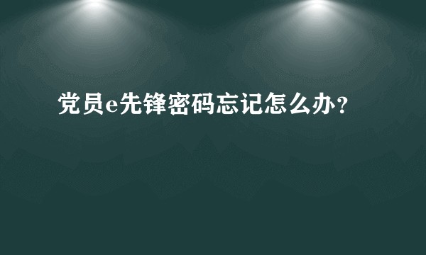 党员e先锋密码忘记怎么办？
