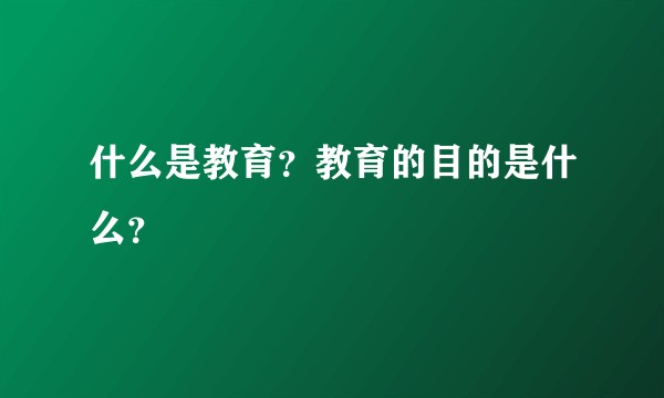 什么是教育？教育的目的是什么？