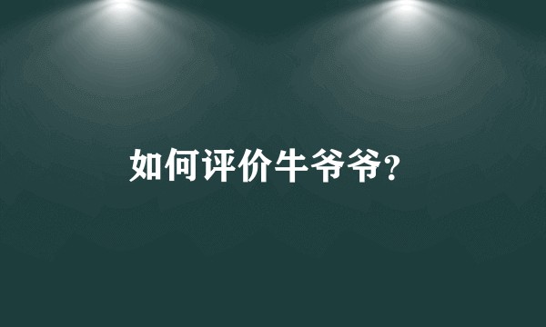 如何评价牛爷爷？