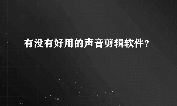有没有好用的声音剪辑软件？