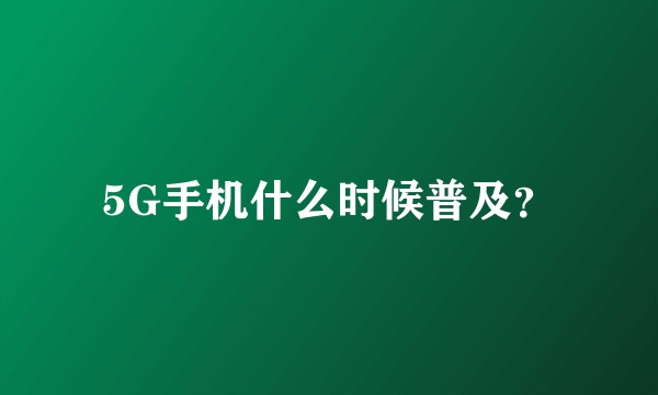 5G手机什么时候普及？
