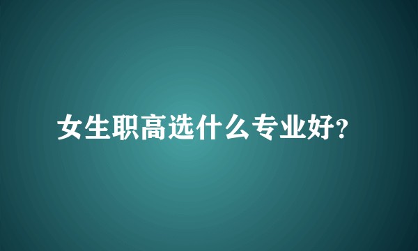 女生职高选什么专业好？