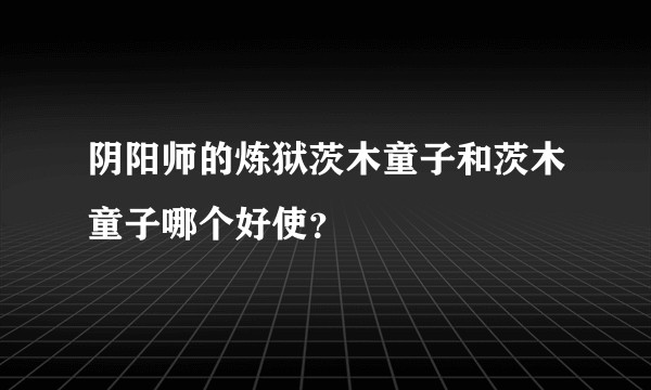 阴阳师的炼狱茨木童子和茨木童子哪个好使？
