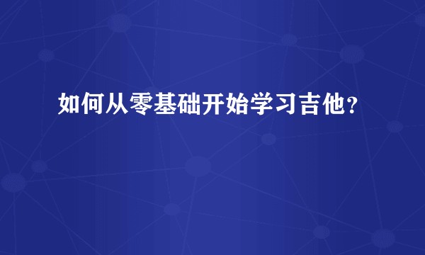 如何从零基础开始学习吉他？