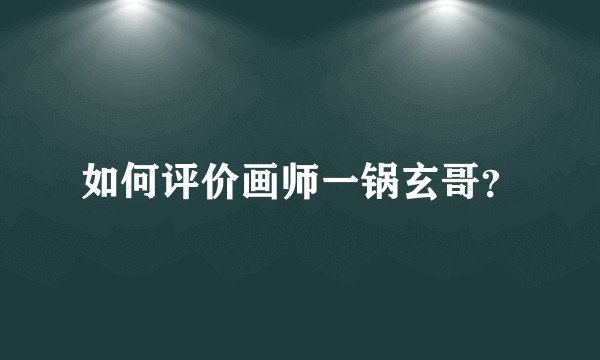如何评价画师一锅玄哥？