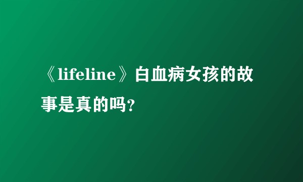 《lifeline》白血病女孩的故事是真的吗？