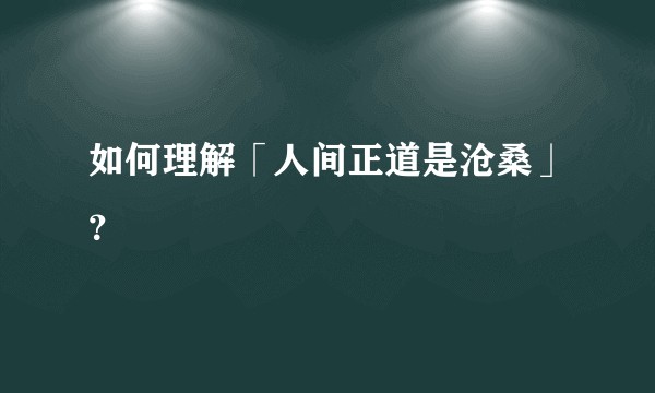 如何理解「人间正道是沧桑」?