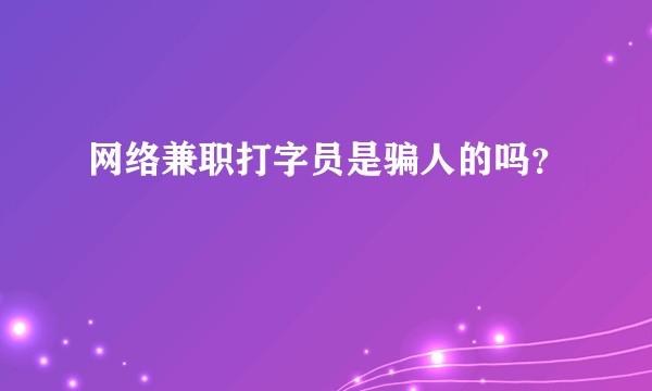 网络兼职打字员是骗人的吗？