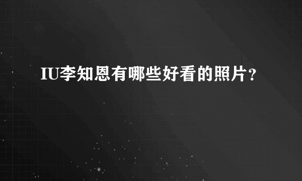 IU李知恩有哪些好看的照片？