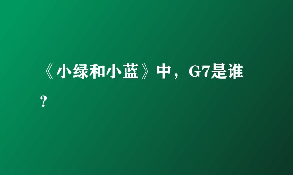 《小绿和小蓝》中，G7是谁？