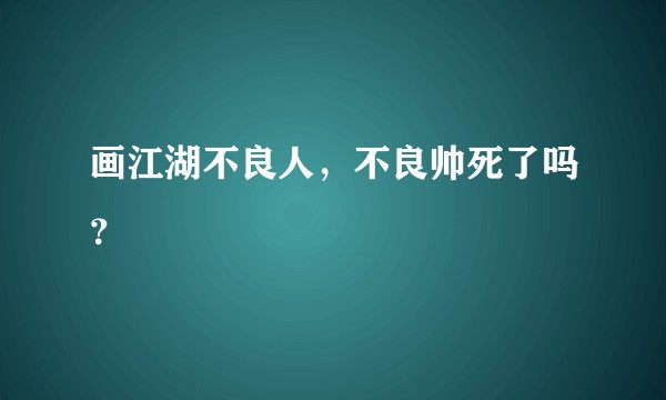 画江湖不良人，不良帅死了吗？