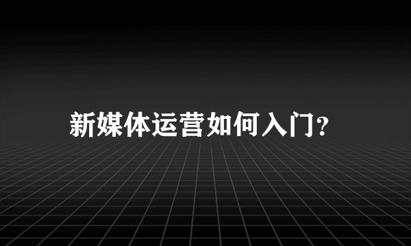 新媒体运营如何入门？