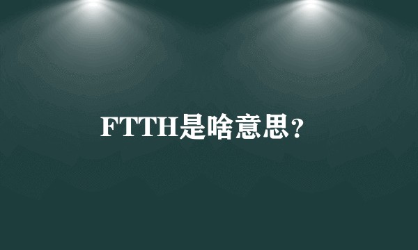 FTTH是啥意思？