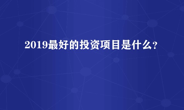 2019最好的投资项目是什么？