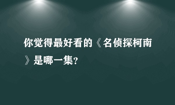 你觉得最好看的《名侦探柯南》是哪一集？