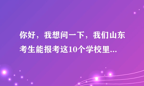 你好，我想问一下，我们山东考生能报考这10个学校里的哪个能参加公安联考的专业。?