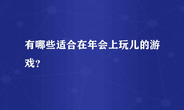 有哪些适合在年会上玩儿的游戏？