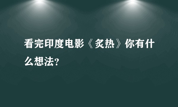 看完印度电影《炙热》你有什么想法？