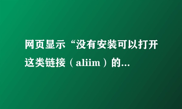 网页显示“没有安装可以打开这类链接(aliim)的应用”,这个是什么回事,怎么解决?