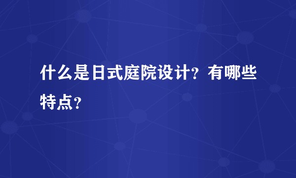 什么是日式庭院设计？有哪些特点？
