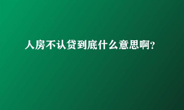 人房不认贷到底什么意思啊?
