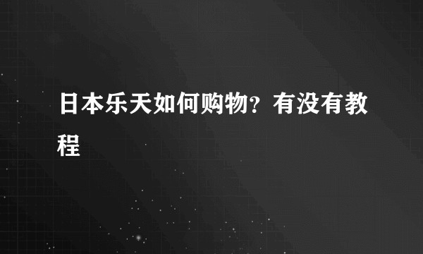 日本乐天如何购物?有没有教程