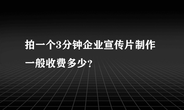 拍一个3分钟企业宣传片制作一般收费多少？