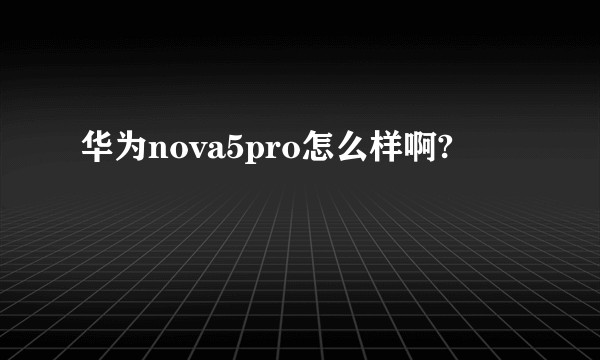 华为nova5pro怎么样啊?