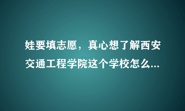 娃要填志愿，真心想了解西安交通工程学院这个学校怎么样？希望了解的亲能够客观做一回答，谢谢！？