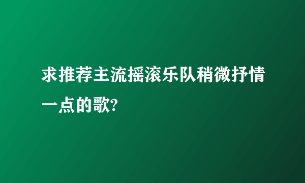 求推荐主流摇滚乐队稍微抒情一点的歌?