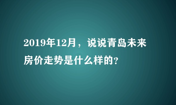 2019年12月，说说青岛未来房价走势是什么样的？