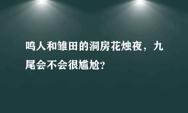 鸣人和雏田的洞房花烛夜，九尾会不会很尴尬？