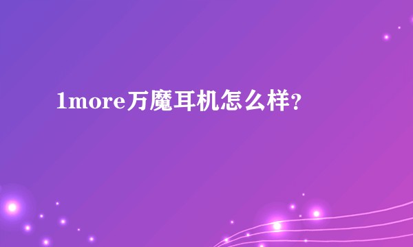 1more万魔耳机怎么样？