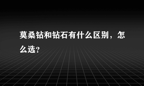 莫桑钻和钻石有什么区别，怎么选？