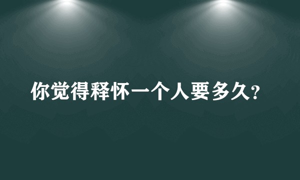 你觉得释怀一个人要多久？