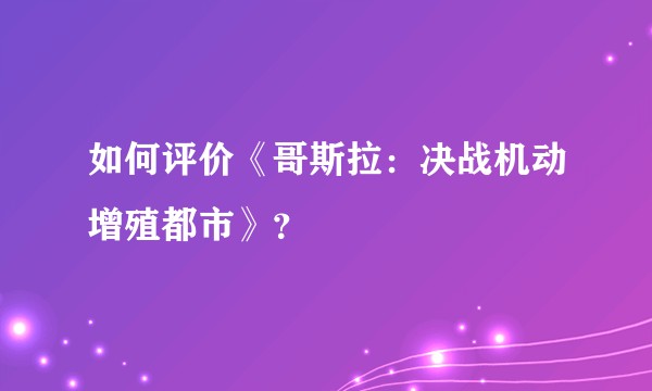 如何评价《哥斯拉：决战机动增殖都市》？