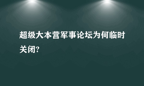 超级大本营军事论坛为何临时关闭?