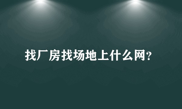 找厂房找场地上什么网？