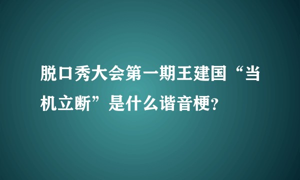 脱口秀大会第一期王建国“当机立断”是什么谐音梗？
