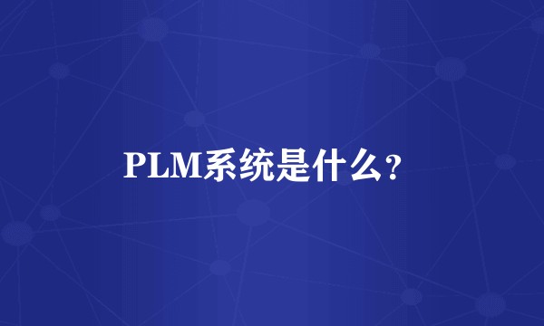 PLM系统是什么？