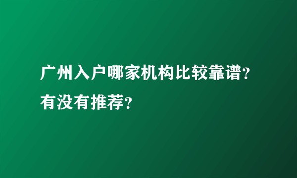 广州入户哪家机构比较靠谱？有没有推荐？