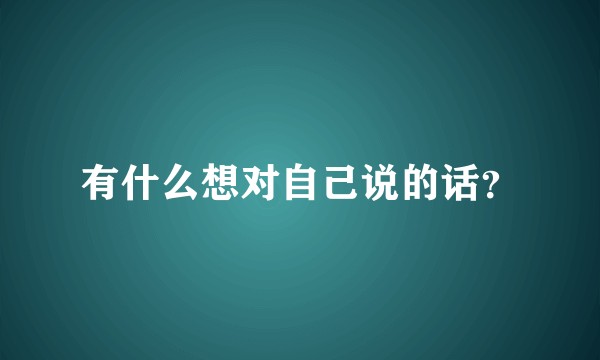 有什么想对自己说的话？