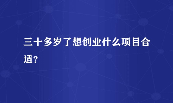 三十多岁了想创业什么项目合适？