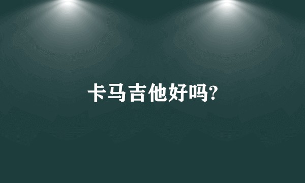 卡马吉他好吗?