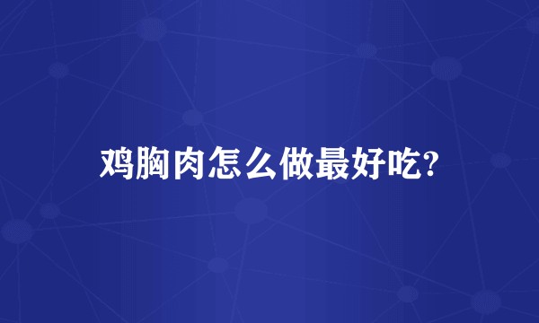 鸡胸肉怎么做最好吃?