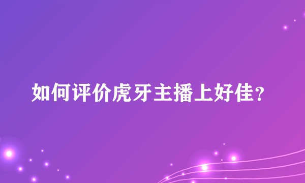 如何评价虎牙主播上好佳？