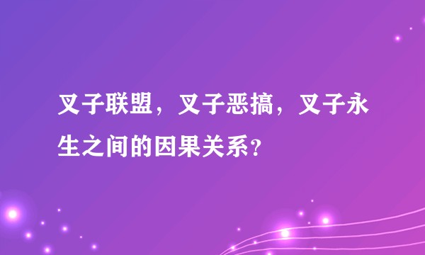 叉子联盟，叉子恶搞，叉子永生之间的因果关系？
