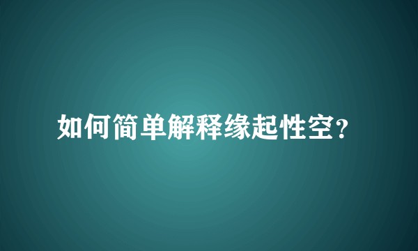 如何简单解释缘起性空？