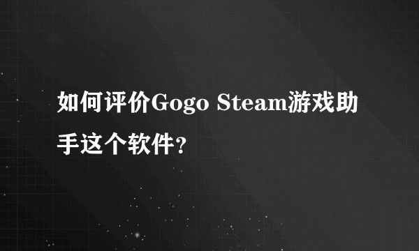 如何评价Gogo Steam游戏助手这个软件?